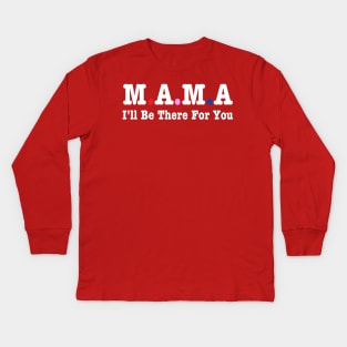 Mama I'll Be There For You Kids Long Sleeve T-Shirt